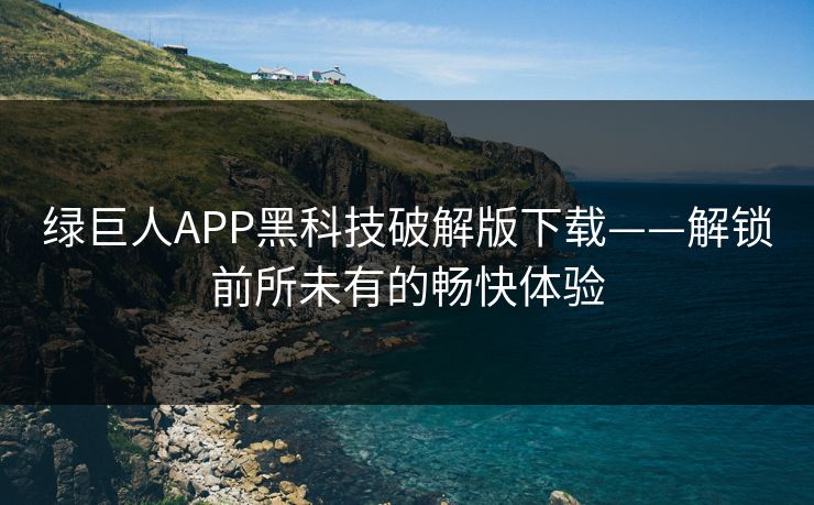 绿巨人APP黑科技破解版下载——解锁前所未有的畅快体验