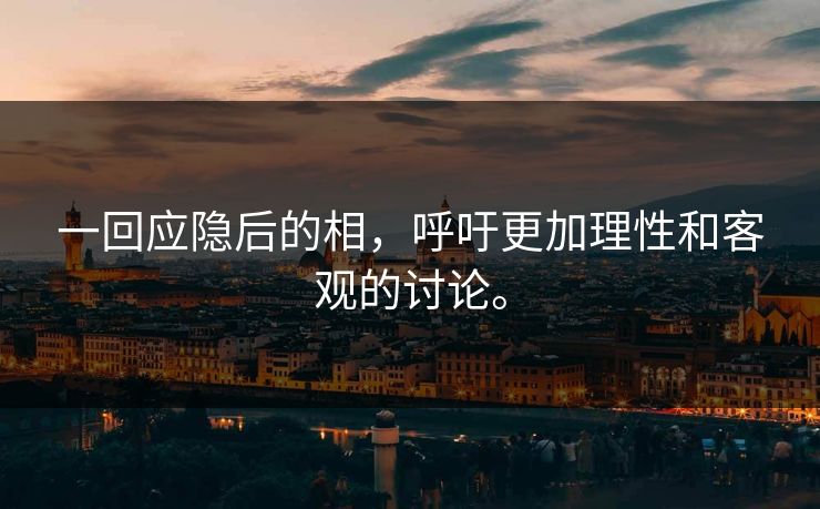 一回应隐后的相，呼吁更加理性和客观的讨论。