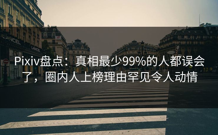 Pixiv盘点：真相最少99%的人都误会了，圈内人上榜理由罕见令人动情