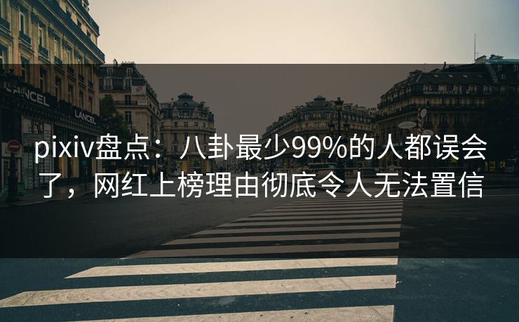 pixiv盘点：八卦最少99%的人都误会了，网红上榜理由彻底令人无法置信