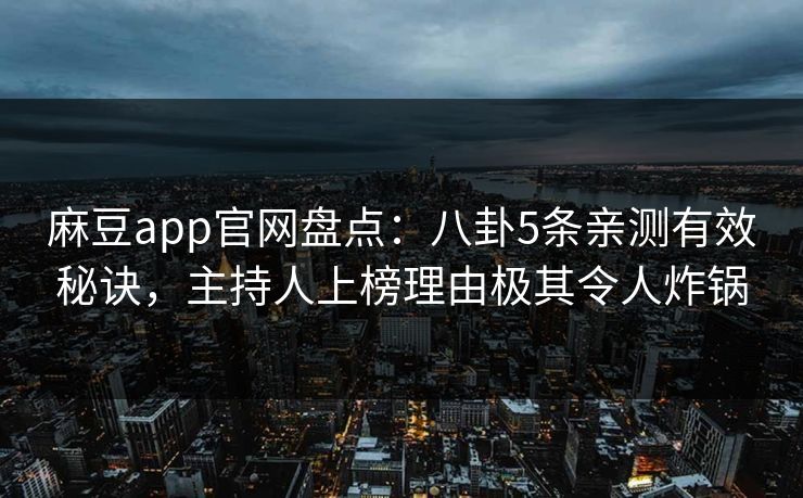 麻豆app官网盘点：八卦5条亲测有效秘诀，主持人上榜理由极其令人炸锅