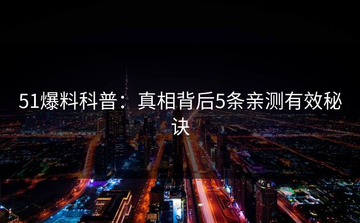 51爆料科普：真相背后5条亲测有效秘诀