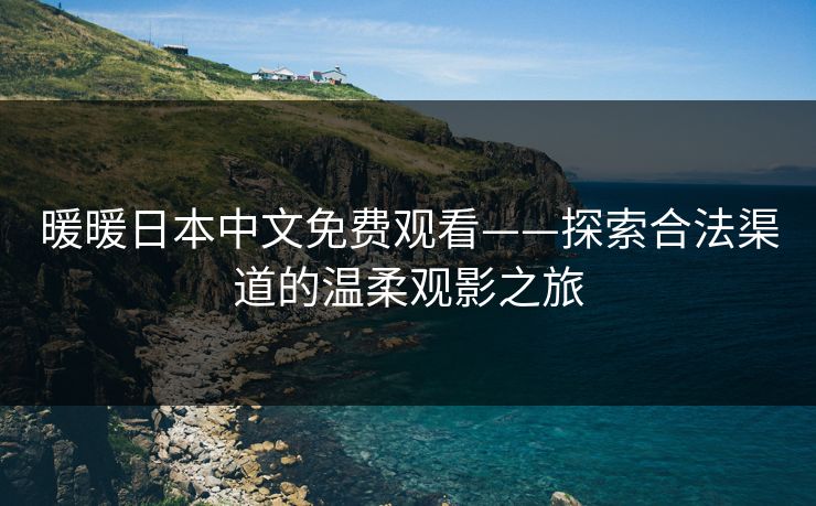 暖暖日本中文免费观看——探索合法渠道的温柔观影之旅