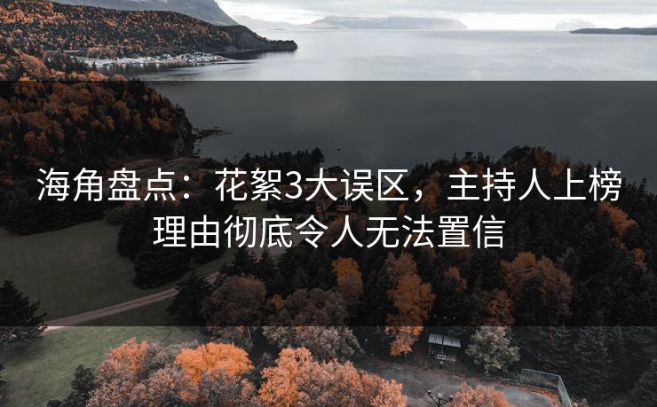 海角盘点：花絮3大误区，主持人上榜理由彻底令人无法置信