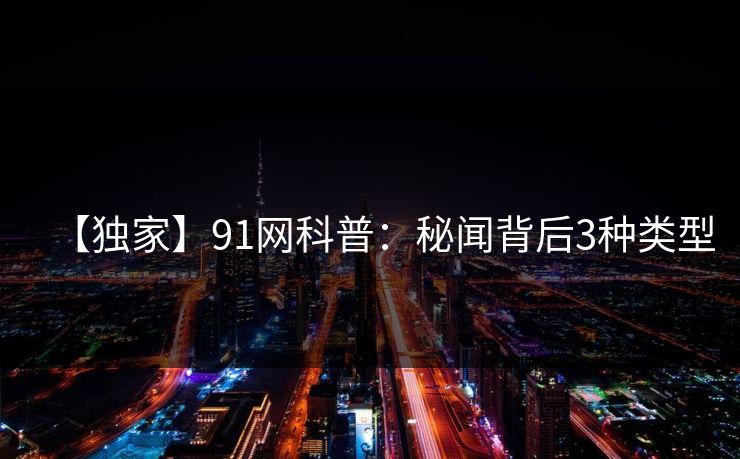 【独家】91网科普：秘闻背后3种类型
