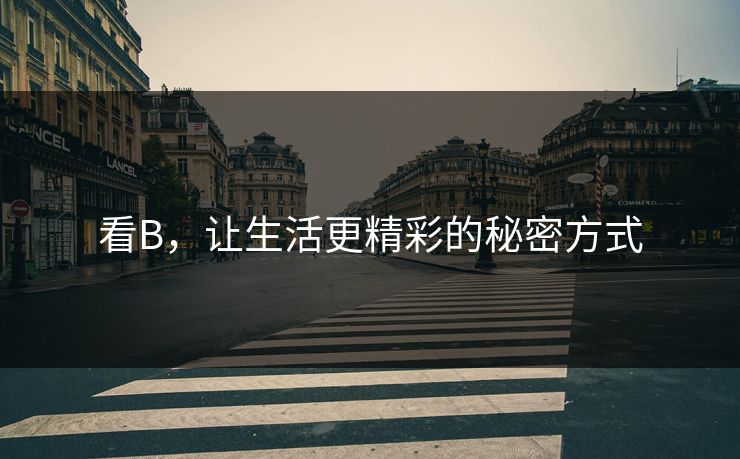 看B，让生活更精彩的秘密方式