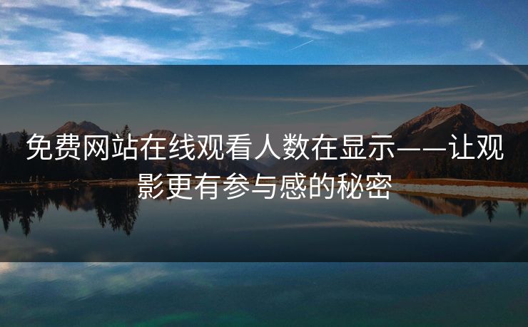 免费网站在线观看人数在显示——让观影更有参与感的秘密